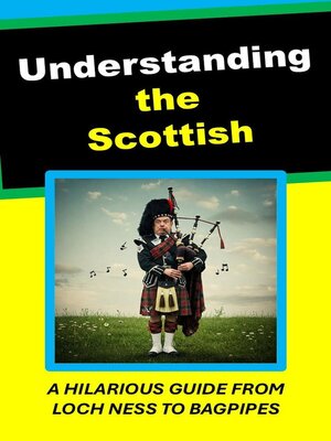 cover image of Understanding the Scottish. a Hilarious Guide From Loch Ness to Bagpipes